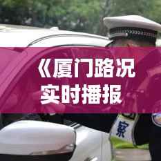 《厦门路况实时播报:畅享便捷出行新体验》