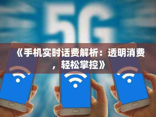 《手机实时话费解析:透明消费,轻松掌控》