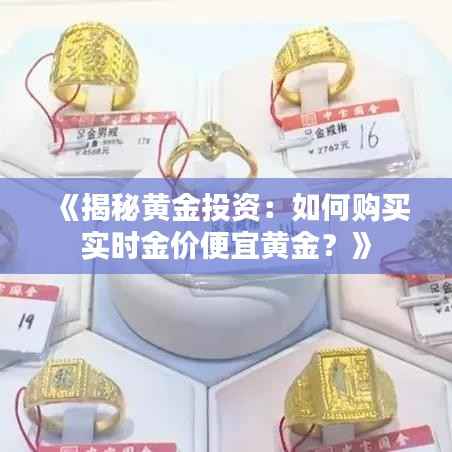 《揭秘黄金投资：如何购买实时金价便宜黄金？》