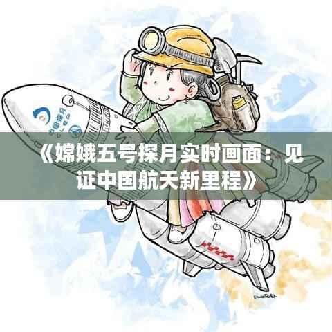 《嫦娥五号探月实时画面：见证中国航天新里程》