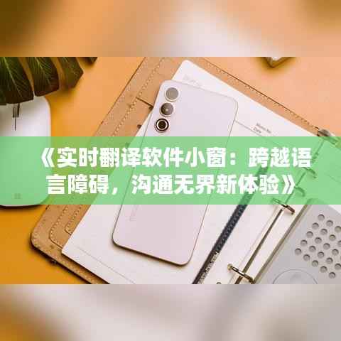 《实时翻译软件小窗：跨越语言障碍，沟通无界新体验》