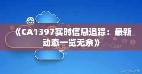 《CA1397实时信息追踪:最新动态一览无余》