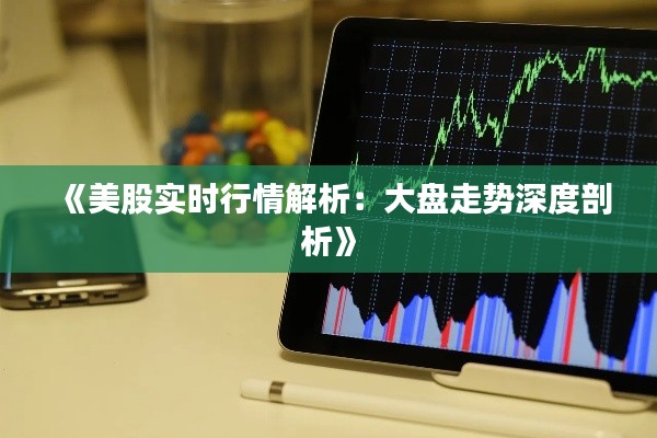 《美股实时行情解析:大盘走势深度剖析》