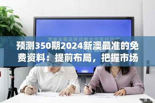 预测350期2024新澳最准的免费资料:提前布局,把握市场动态的先机
