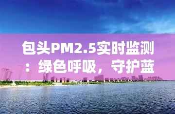 包头PM2.5实时监测:绿色呼吸,守护蓝天