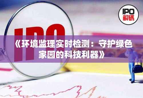 《环境监理实时检测:守护绿色家园的科技利器》