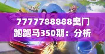 7777788888奥门跑跑马350期:分析这一期赛事的独特魅力与胜负之外的价值