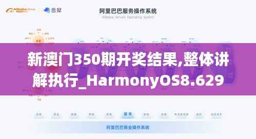新澳门350期开奖结果,整体讲解执行_HarmonyOS8.629