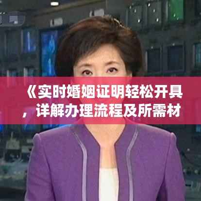 《实时婚姻证明轻松开具，详解办理流程及所需材料》