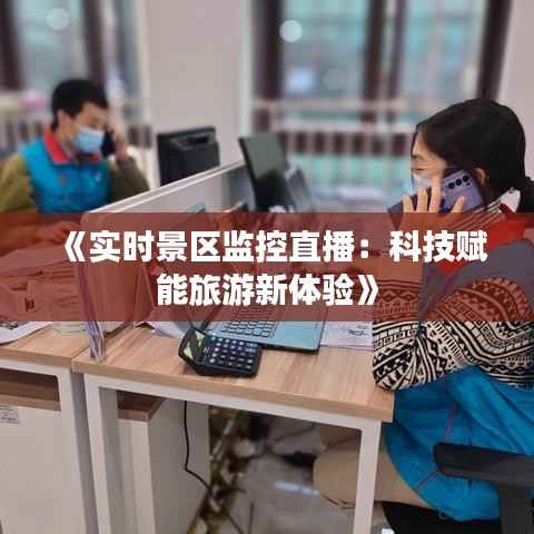 《实时景区监控直播:科技赋能旅游新体验》