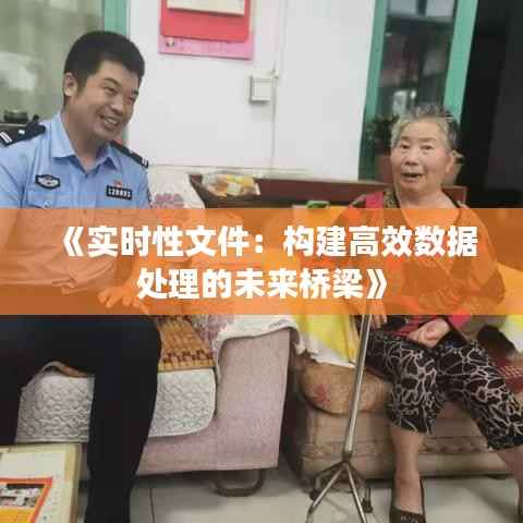 《实时性文件:构建高效数据处理的未来桥梁》