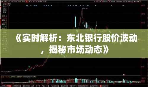 《实时解析:东北银行股价波动,揭秘市场动态》