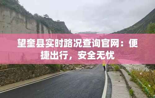 望奎县实时路况查询官网：便捷出行，安全无忧