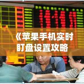 《苹果手机实时盯盘设置攻略:掌握股市动态尽在掌握》
