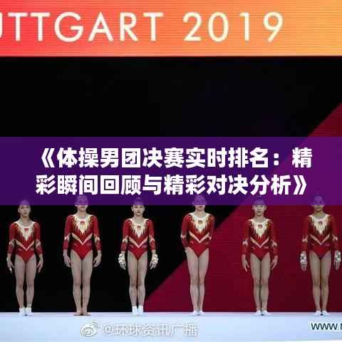 《体操男团决赛实时排名:精彩瞬间回顾与精彩对决分析》