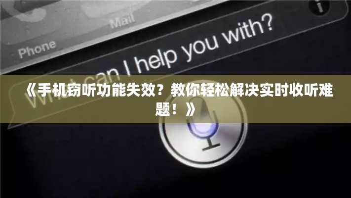 《手机窃听功能失效?教你轻松解决实时收听难题!》