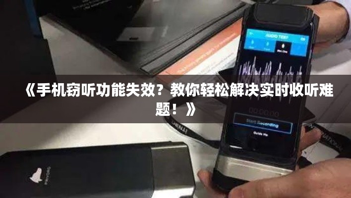 《手机窃听功能失效?教你轻松解决实时收听难题!》
