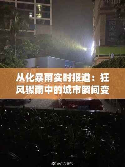 从化暴雨实时报道:狂风骤雨中的城市瞬间变“水城”