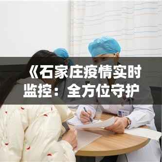 《石家庄疫情实时监控:全方位守护市民健康防线》