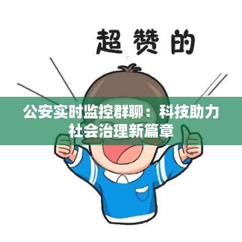 公安实时监控群聊：科技助力社会治理新篇章