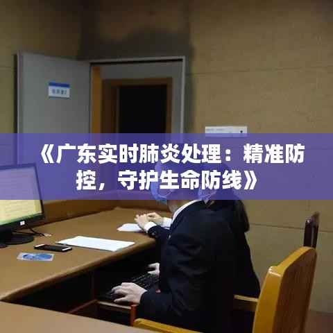 《广东实时肺炎处理:精准防控,守护生命防线》