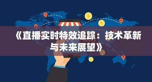 《直播实时特效追踪:技术革新与未来展望》