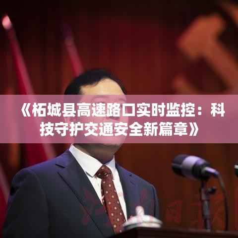 《柘城县高速路口实时监控：科技守护交通安全新篇章》