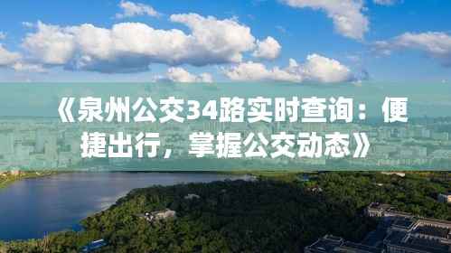 《泉州公交34路实时查询：便捷出行，掌握公交动态》