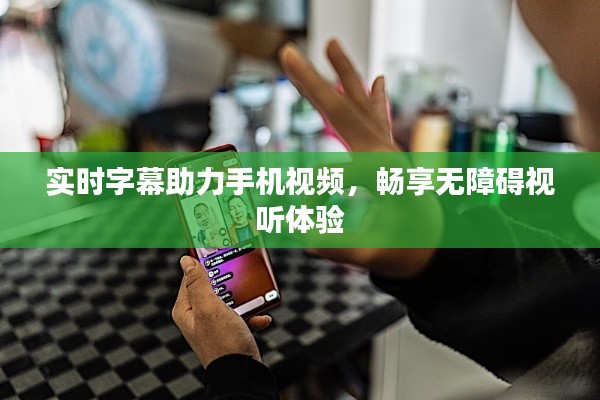 实时字幕助力手机视频,畅享无障碍视听体验