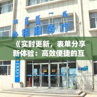 《实时更新,表单分享新体验:高效便捷的互动之道》
