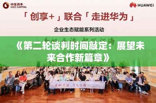 《第二轮谈判时间敲定:展望未来合作新篇章》