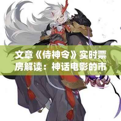 文章《侍神令》实时票房解读：神话电影的市场魅力与观众反响
