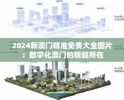 2024新澳门精准免费大全图片:数字化澳门的精髓所在
