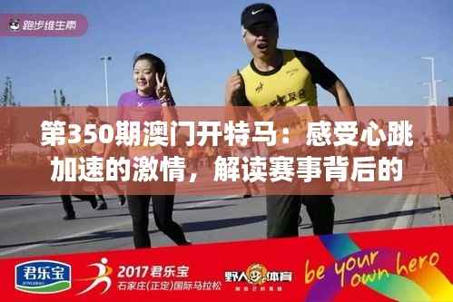 第350期澳门开特马：感受心跳加速的激情，解读赛事背后的文化魅力