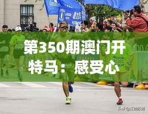 第350期澳门开特马:感受心跳加速的激情,解读赛事背后的文化魅力