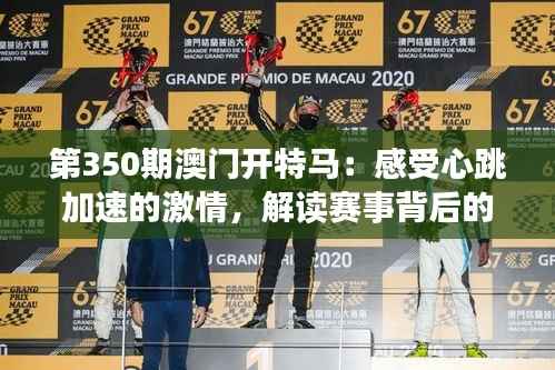 第350期澳门开特马:感受心跳加速的激情,解读赛事背后的文化魅力