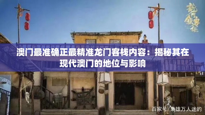 澳门最准确正最精准龙门客栈内容:揭秘其在现代澳门的地位与影响