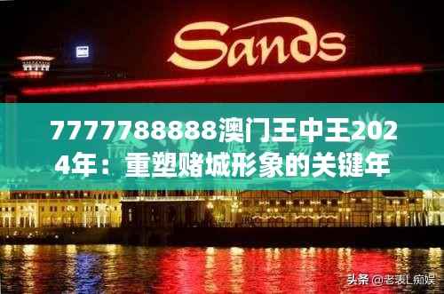 7777788888澳门王中王2024年:重塑赌城形象的关键年