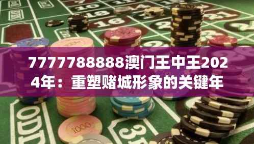 7777788888澳门王中王2024年:重塑赌城形象的关键年