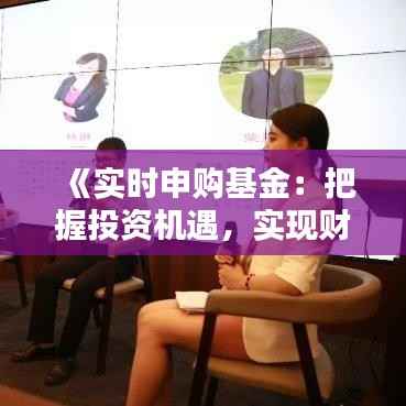 《实时申购基金：把握投资机遇，实现财富增值》