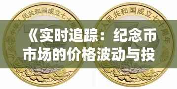 《实时追踪：纪念币市场的价格波动与投资策略》