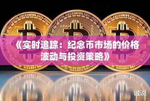 《实时追踪:纪念币市场的价格波动与投资策略》