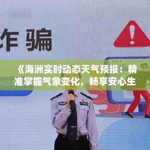 《海洲实时动态天气预报:精准掌握气象变化,畅享安心生活》
