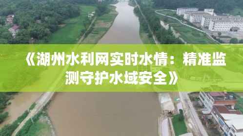 《湖州水利网实时水情:精准监测守护水域安全》