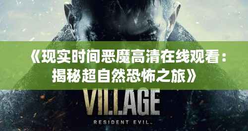 《现实时间恶魔高清在线观看:揭秘超自然恐怖之旅》