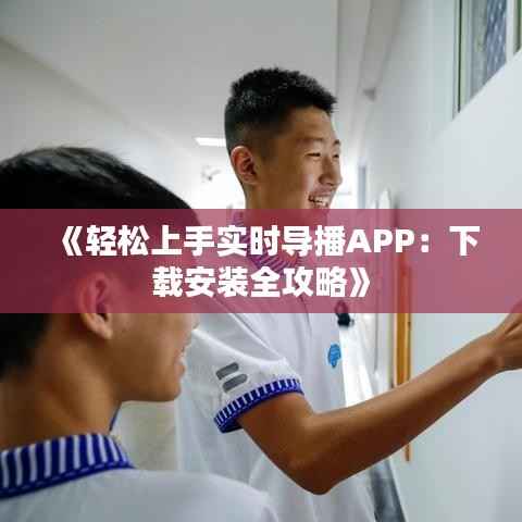 《轻松上手实时导播APP:下载安装全攻略》