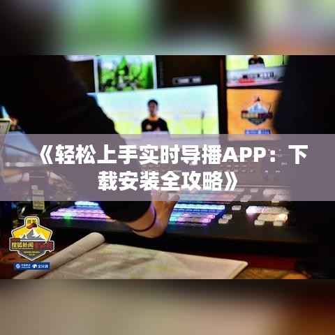 《轻松上手实时导播APP:下载安装全攻略》