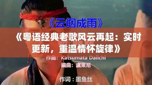 《粤语经典老歌风云再起:实时更新,重温情怀旋律》