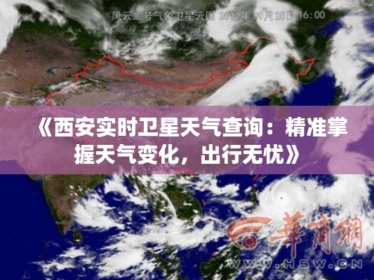 《西安实时卫星天气查询:精准掌握天气变化,出行无忧》