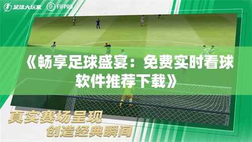 《畅享足球盛宴:免费实时看球软件推荐下载》